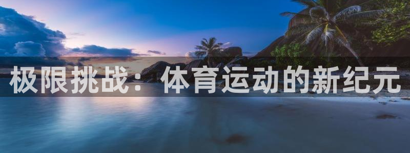 vsport体育在线官网：极限挑战：体育运动的新纪元
