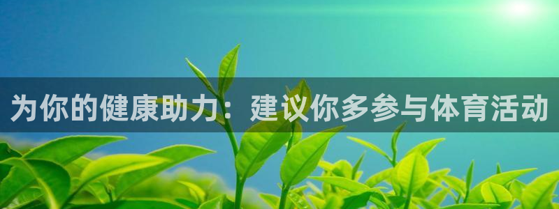 vsport体育在线官网：为你的健康助力：建议你多参与体育活动
