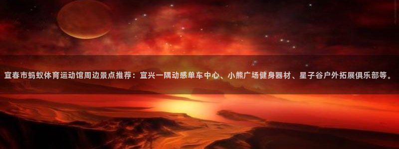 vsport体育在线官网：宜春市蚂蚁体育运动馆周边景点推荐：宜兴一隅动感单车中心、小熊广场健身器材、星子谷户外拓展俱乐部等。