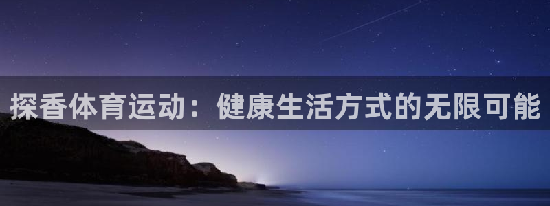 vsport体育：探香体育运动：健康生活方式的无限可能