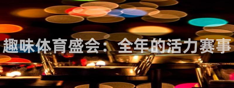 vsport体育在线官网：趣味体育盛会：全年的活力赛事